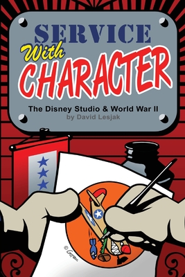 Service with Character: The Disney Studios and World War II - Lesjak, David, and Grabarski, Sam (Foreword by)