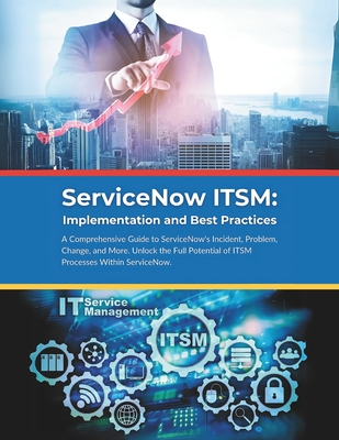 ServiceNow ITSM: Implementation and Best Practices: A Comprehensive Guide to ServiceNow's Incident, Problem, Change, and More. Unlock the Full Potential of ITSM Processes Within ServiceNow. - Parvin, R