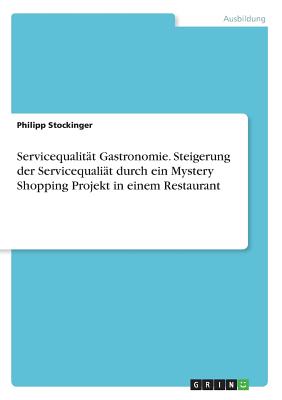 Servicequalitt Gastronomie. Steigerung der Servicequalit durch ein Mystery Shopping Projekt in einem Restaurant - Stockinger, Philipp