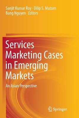 Services Marketing Cases in Emerging Markets: An Asian Perspective - Roy, Sanjit Kumar (Editor), and Mutum, Dilip S (Editor), and Nguyen, Bang (Editor)