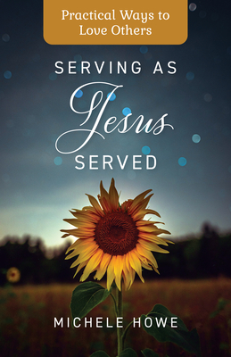 Serving as Jesus Served: Practical Ways to Love Others - Howe, Michele