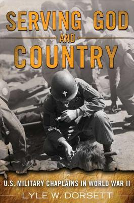 Serving God and Country: United States Military Chaplains in World War II - Dorsett, Lyle W