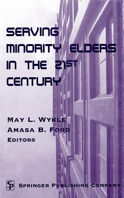 Serving Minority Elders in the 21st Century - Wykle, May L, Professor, PhD, RN, Faan (Editor), and Ford, Amasa, MD (Editor)