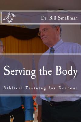 Serving the Body: Biblical Training for Deacons - Smallman, Dr Bill