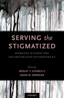 Serving the Stigmatized: Working Within the Incarcerated Environment - Church, Wesley T, II (Editor), and Springer, David W (Editor)