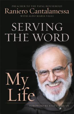 Serving the Word: My Life - Cantalamessa, Raniero, Father, O.F.M., and Valli, Aldo Maria (Contributions by), and Martin, Ralph (Foreword by)