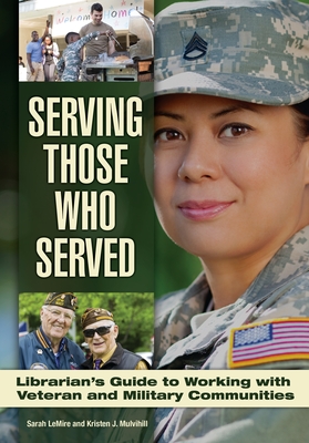 Serving Those Who Served: Librarian's Guide to Working with Veteran and Military Communities - LeMire, Sarah, and Mulvihill, Kristen J.