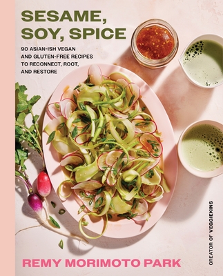 Sesame, Soy, Spice: 90 Asian-Ish Vegan and Gluten-Free Recipes to Reconnect, Root, and Restore - Park, Remy Morimoto