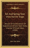 Set and Spring Your Own Net or Traps: Results of Combinations of Experiences of John Tyler Hicks, Inventor of Small Ideas (1904)