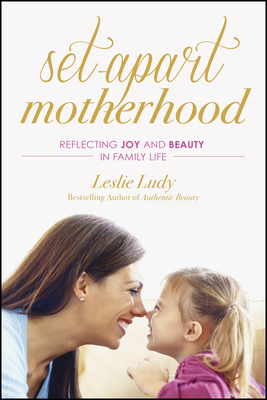 Set-Apart Motherhood: Reflecting Joy and Beauty in Family Life - Ludy, Leslie