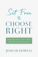 Set Free to Choose Right: Equipping Today's Kids to Make Right Moral Choices for Life