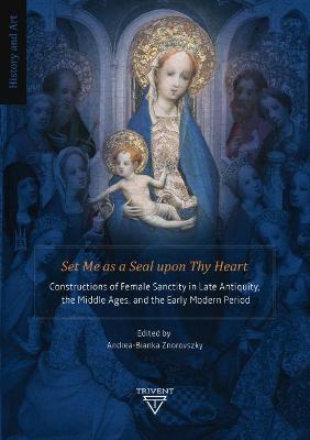 Set Me as a Seal Upon Thy Heart: Constructions of Female Sanctity in Late Antiquity, the Middle Ages, and the Early Modern Period - Znorovszky, Andrea-Bianka (Editor)