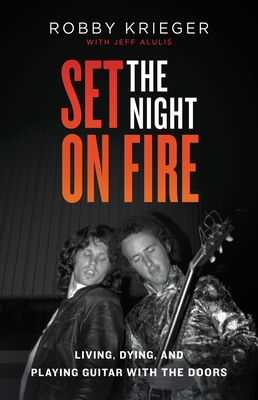 Set the Night on Fire: Living, Dying, and Playing Guitar with the Doors - Krieger, Robby, and Alulis, Jeff