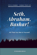 Seth, Abraham, Bashar!: All that you see is yourself