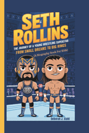 Seth Rollins: The Journey of a Young Wrestling Superstar From Small Dreams to Big Rings (A Biography Book For Kids)