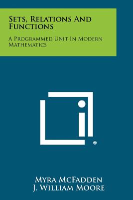 Sets, Relations And Functions: A Programmed Unit In Modern Mathematics - McFadden, Myra, and Moore, J William (Editor), and Smith, Wendell I (Editor)