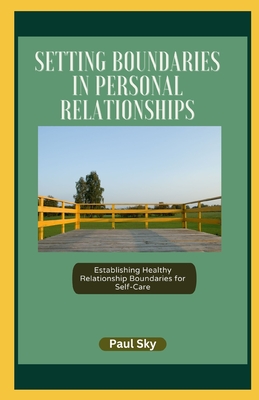 Setting Boundaries in Personal Relationships: Establishing Healthy Relationship Boundaries for Self-Care - Sky, Paul