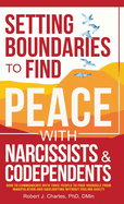 Setting Boundaries to Find Peace with Narcissists & Codependents: How to Communicate with Toxic People to Free Yourself From Manipulation and Gaslighting Without Feeling Guilty
