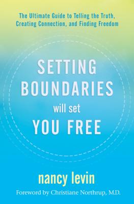 Setting Boundaries Will Set You Free: The Ultimate Guide to Telling the Truth, Creating Connection, and Finding Freedom - Levin, Nancy