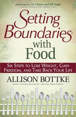 Setting Boundaries with Food: Six Steps to Lose Weight, Gain Freedom, and Take Back Your Life - Bottke, Allison, and Angel (Foreword by)