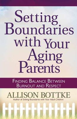Setting Boundaries with Your Aging Parents: Finding Balance Between Burnout and Respect - Bottke, Allison