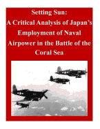 Setting Sun: A Critical Analysis of Japan's Employment of Naval Airpower in the Battle of the Coral Sea