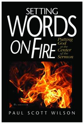 Setting Words on Fire: Putting God at the Center of the Sermon - Wilson, Paul Scott