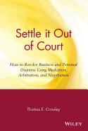 Settle It Out of Court: How to Resolve Business and Personal Disputes Using Mediation, Arbitration, and Negotiation