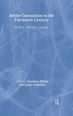 Settler Colonialism in the Twentieth Century: Projects, Practices, Legacies - Elkins, Caroline (Editor), and Pedersen, Susan, Professor (Editor)