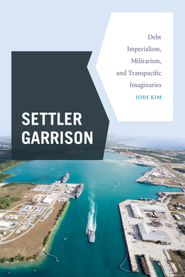Settler Garrison: Debt Imperialism, Militarism, and Transpacific Imaginaries - Kim, Jodi