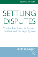 Settling Disputes: Conflict Resolution In Business, Families, And The Legal System