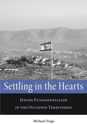 Settling in the Hearts: Jewish Fundamentalism in the Occupied Territories - Feige, Michael