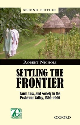 Settling the Frontier: Land, Law, and Society in the Peshawar Valley, 1500--1900 - Nichols, Robert