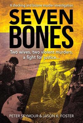 Seven Bones: Two Wives, Two Violent Murders, a Fight for Justice - Seymour, Peter, and Foster, Jason K.