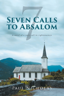 Seven Calls to Absalom: A novel of a son's call to righteousness - Nicholas, Paul