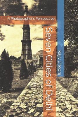 Seven Cities of Delhi: A Photographer's Perspective - Chopra, Rajiv