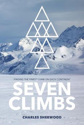 Seven Climbs: Finding the finest climb on each continent - Sherwood, Charles