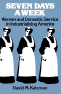 Seven Days a Week: Women and Domestic Service in Industrializing America - Katzman, David M
