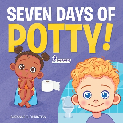 Seven Days of Potty!: A Fun Read-Aloud Toddler Book About Going Potty - Christian, Suzanne T, and Ravens, Two Little