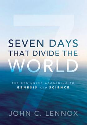 Seven Days That Divide the World: The Beginning According to Genesis and Science - Lennox, John C