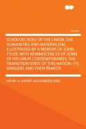 Seven Decades of the Union. the Humanities and Materialism, Illustrated by a Memoir of John Tyler, with Reminiscences of Some of His Great Contemporaries. the Transition State of This Nation--Its Dangers and Their Remedy