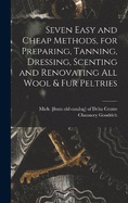 Seven Easy and Cheap Methods, for Preparing, Tanning, Dressing, Scenting and Renovating all Wool & fur Peltries