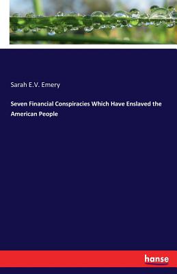 Seven Financial Conspiracies Which Have Enslaved the American People - Emery, Sarah E V