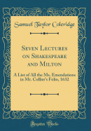 Seven Lectures on Shakespeare and Milton: A List of All the Ms. Emendations in Mr. Collier's Folio, 1632 (Classic Reprint)