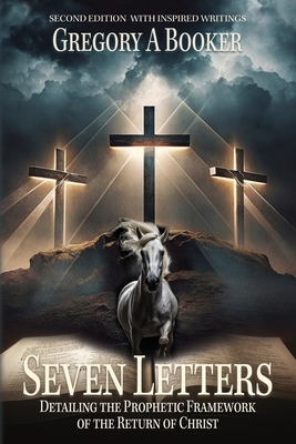 Seven Letters Detailing The Prophetic Framework of the Return of Christ: And His Inspired Writings - Booker, Gregory A