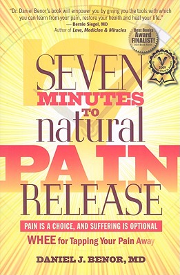 Seven Minutes to Natural Pain Release: Pain Is a Choice and Suffering Is Optional--WHEE for Tapping Your Pain Away - Benor, Daniel J, M.D.