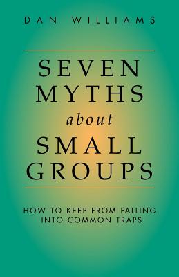 Seven Myths about Small Groups: How to Keep from Falling Into Common Traps - Williams, Dan
