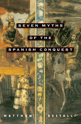 Seven Myths of the Spanish Conquest - Restall, Matthew