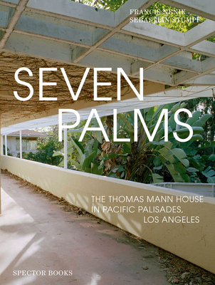 Seven Palms: The Thomas Mann House in Pacific Palisades, Los Angeles - Nenik, Francis, and Stumpf, Sebastian (Photographer), and Caspers, Jan (Translated by)