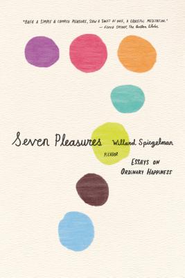 Seven Pleasures: Essays on Ordinary Happiness - Spiegelman, Willard